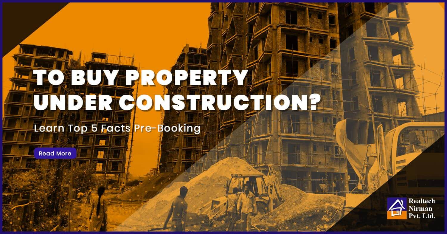 5 Must To Know Facts While Booking An Under-Construction Property